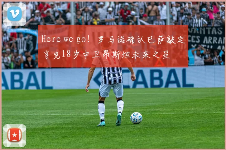 Here we go！罗马诺确认巴萨敲定亨克18岁中卫昂斯坦未来之星